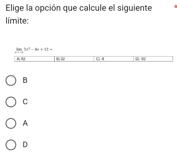 Elige la opción que calcule el siguiente *
límite:
limlimits _xto -52x^2-6x+12=
B
C
A
D