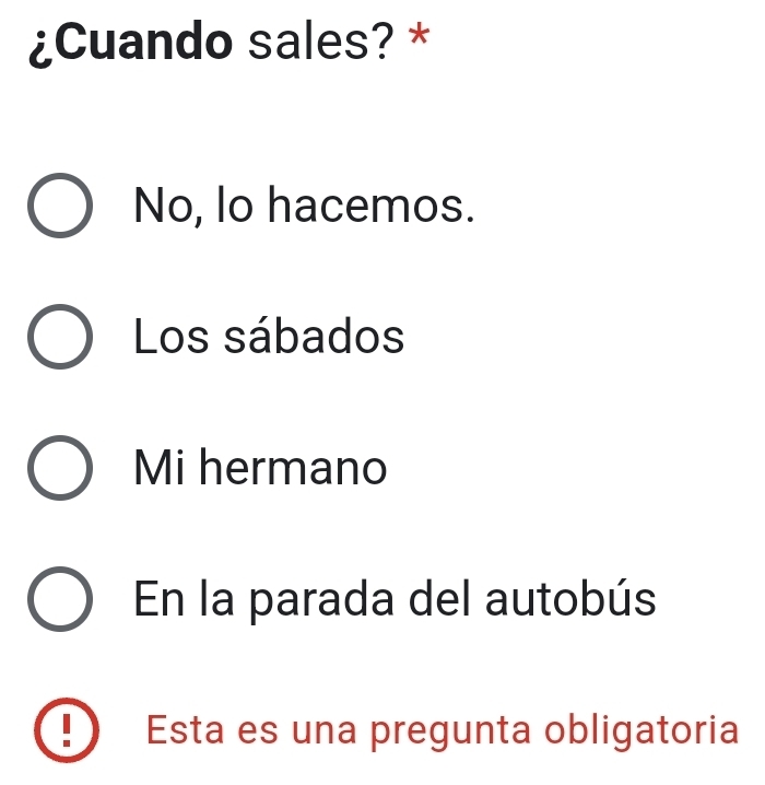 ¿Cuando sales? *
No, lo hacemos.
Los sábados
Mi hermano
En la parada del autobús
Esta es una pregunta obligatoria