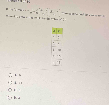 If the formula r= 1/n-1 sumlimits _(r=1)^n(frac x_j-overline xs_x)(frac y_i-overline ys_y) were used to find the r -value of the
following data, what would be the value of ?
A. 9
B. 11
C. 5
D. 3