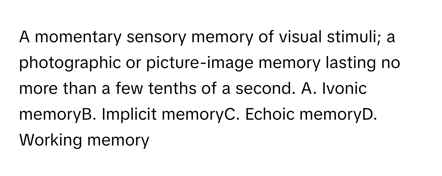 Solved: A momentary sensory memory of visual stimuli; a photographic or ...