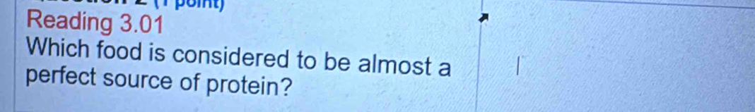 Reading 3.01 
Which food is considered to be almost a 
perfect source of protein?
