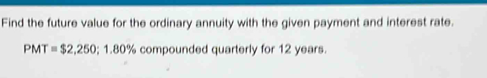 Find the future value for the ordinary annuity with the given payment and interest rate.
PMT=$2,250; 1.80% compounded quarterly for 12 years.