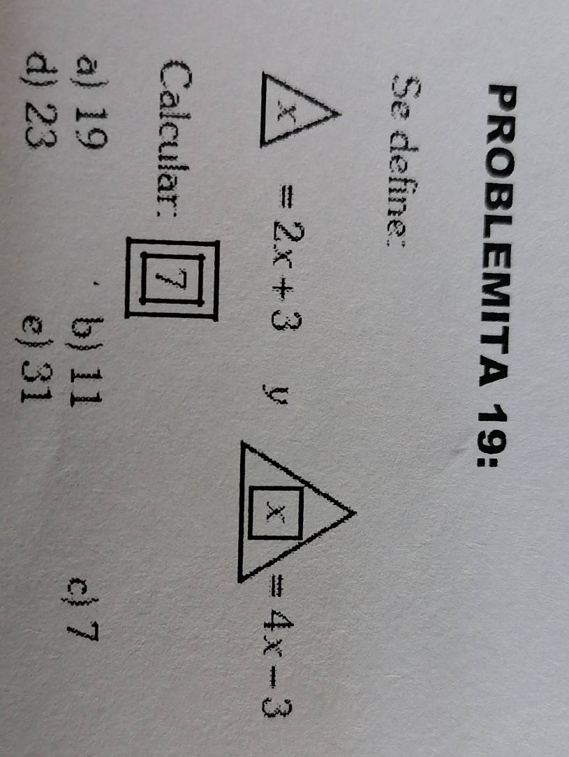 PROBLEMITA 19:
Se define:
=2x+3
Calcular: 7
a) 19 b) 11
c) 7
d) 23 e) 31