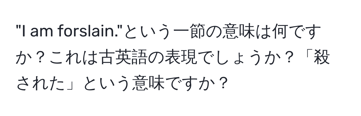 "I am forslain."という一節の意味は何ですか？これは古英語の表現でしょうか？「殺された」という意味ですか？