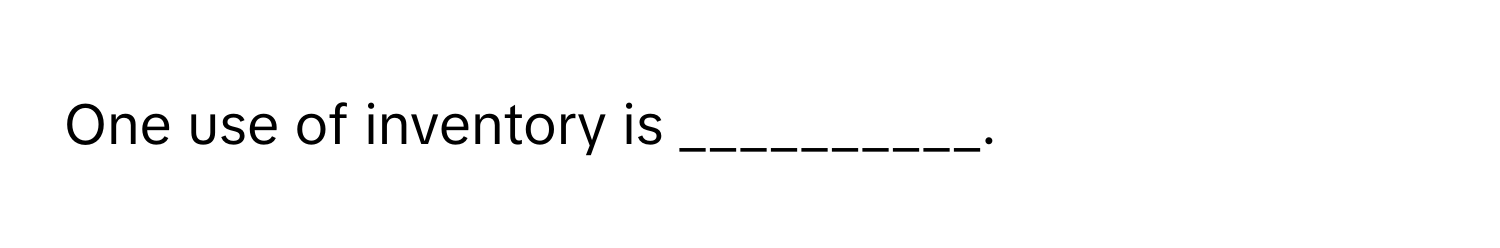 One use of inventory is __________.