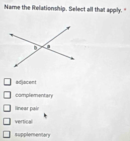 Name the Relationship. Select all that apply. *
adjacent
complementary
linear pair
vertical
supplementary