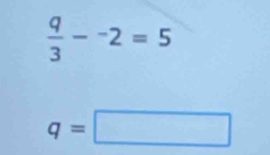  q/3 -^-2=5
q=□