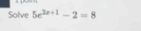 Solve 5e^(2x+1)-2=8