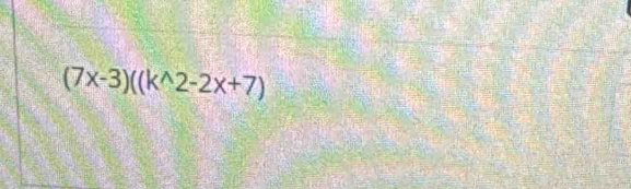 (7x-3)((k^(wedge)2-2x+7)