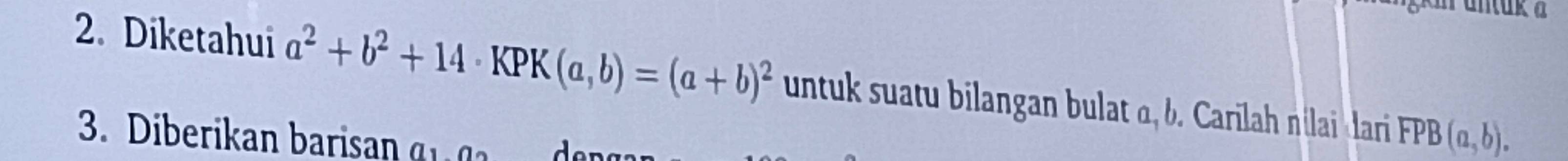 Diketahui a^2+b^2+14· KPK(a,b)=(a+b)^2 untuk suatu bilangan bulat α, b. Carilah nilai lari FPB(a,b). 
3 Diberikan baria