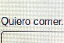 Quiero comer.