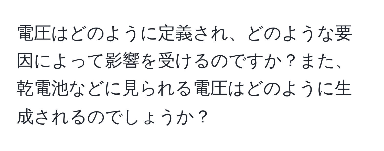 電圧はどのように定義され、どのような要因によって影響を受けるのですか？また、乾電池などに見られる電圧はどのように生成されるのでしょうか？