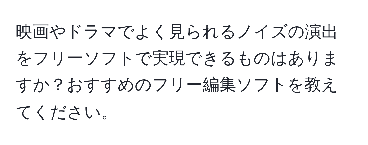 映画やドラマでよく見られるノイズの演出をフリーソフトで実現できるものはありますか？おすすめのフリー編集ソフトを教えてください。