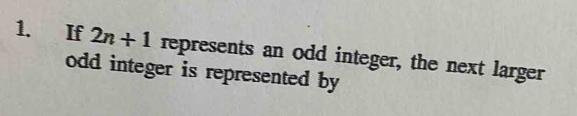 If 2n+1repres resents an odd integer, the next larger 
odd integer is represented by