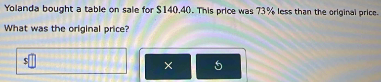 Yolanda bought a table on sale for $140.40. This price was 73% less than the original price. 
What was the original price? 
. 
×