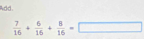 Add.
 7/16 + 6/16 + 8/16 =□