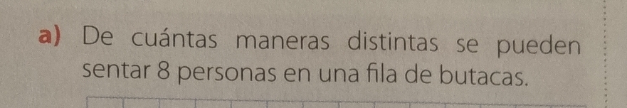 De cuántas maneras distintas se pueden 
sentar 8 personas en una fila de butacas.