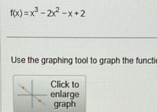 f(x)=x^3-2x^2-x+2
Use the graphing tool to graph the functic 
Click to 
enlarge 
graph