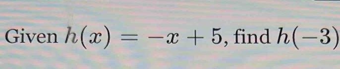 Given h(x)=-x+5 , find h(-3)