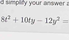 simplify your answer a
8t^2+10ty-12y^2=