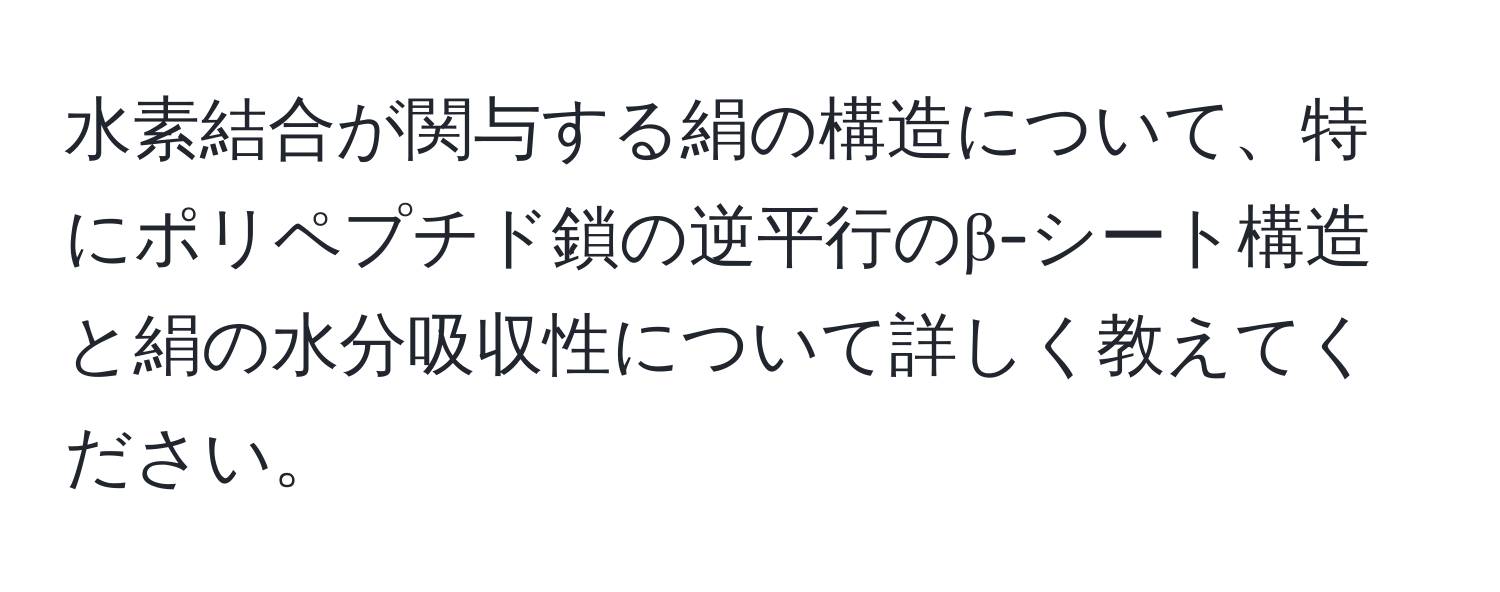 水素結合が関与する絹の構造について、特にポリペプチド鎖の逆平行のβ-シート構造と絹の水分吸収性について詳しく教えてください。