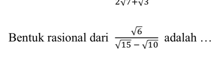 2sqrt(7)+sqrt(3)
Bentuk rasional dari  sqrt(6)/sqrt(15)-sqrt(10)  adalah …