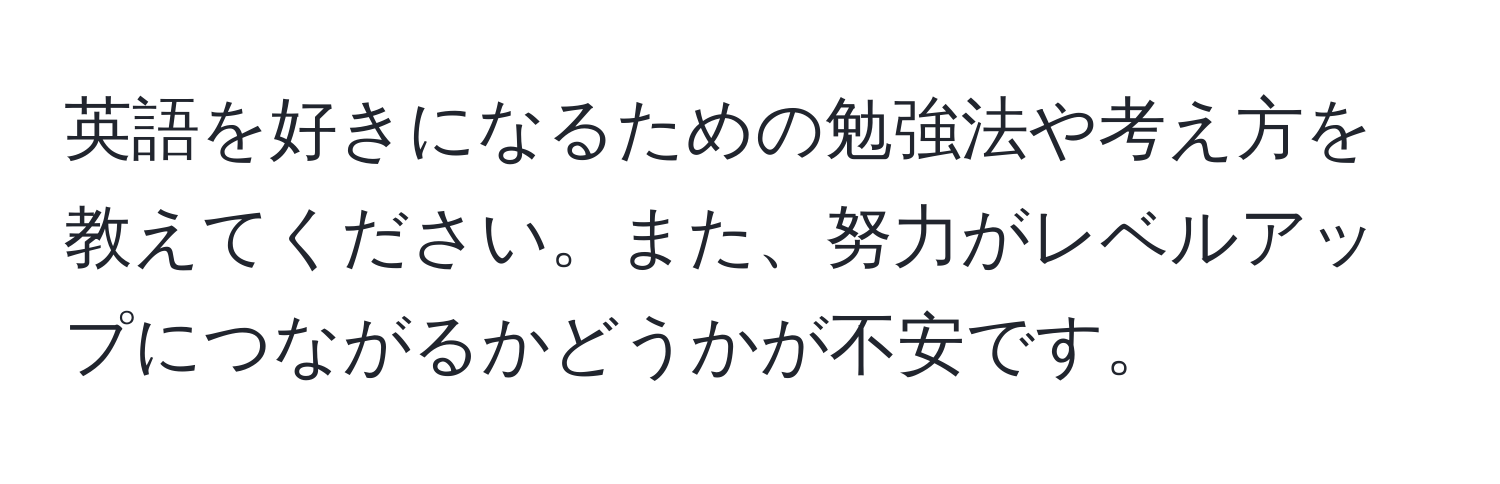 英語を好きになるための勉強法や考え方を教えてください。また、努力がレベルアップにつながるかどうかが不安です。