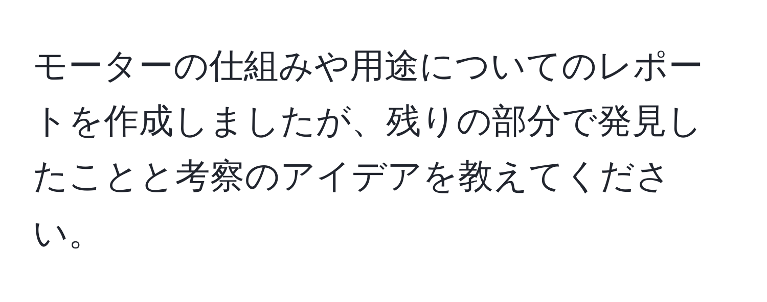 モーターの仕組みや用途についてのレポートを作成しましたが、残りの部分で発見したことと考察のアイデアを教えてください。