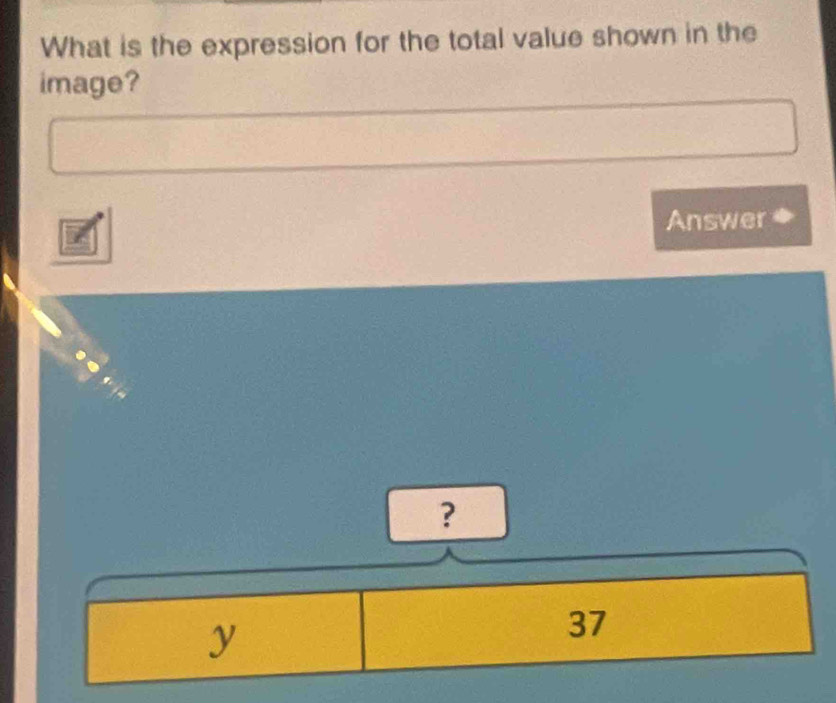 What is the expression for the total value shown in the 
image? 
Answer 
?
y
37