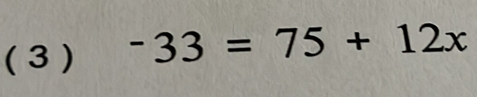 ( 3 ) -33=75+12x