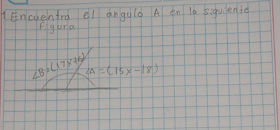 HEnevenfra el angolo A en la siquiente 
fgura
∠ B=(17x+6) ∠ A=(15x-18)