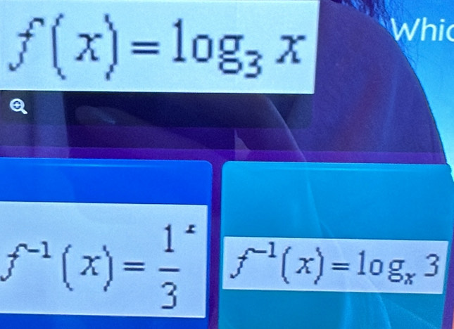 f(x)=log _3x
Whic
f^(-1)(x)=frac 13^(x f^-1)(x)=log _x3