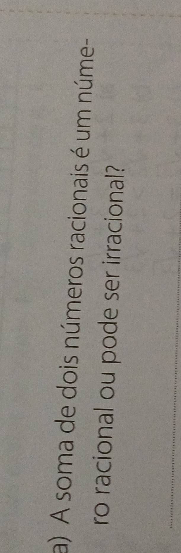 A soma de dois números racionais é um núme- 
ro racional ou pode ser irracional? 
_