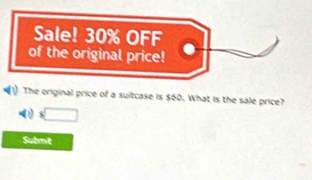 Sale! 30% OFF 
of the original price! 
The original price of a suitcase is $60. What is the sale price?
$□
Submit