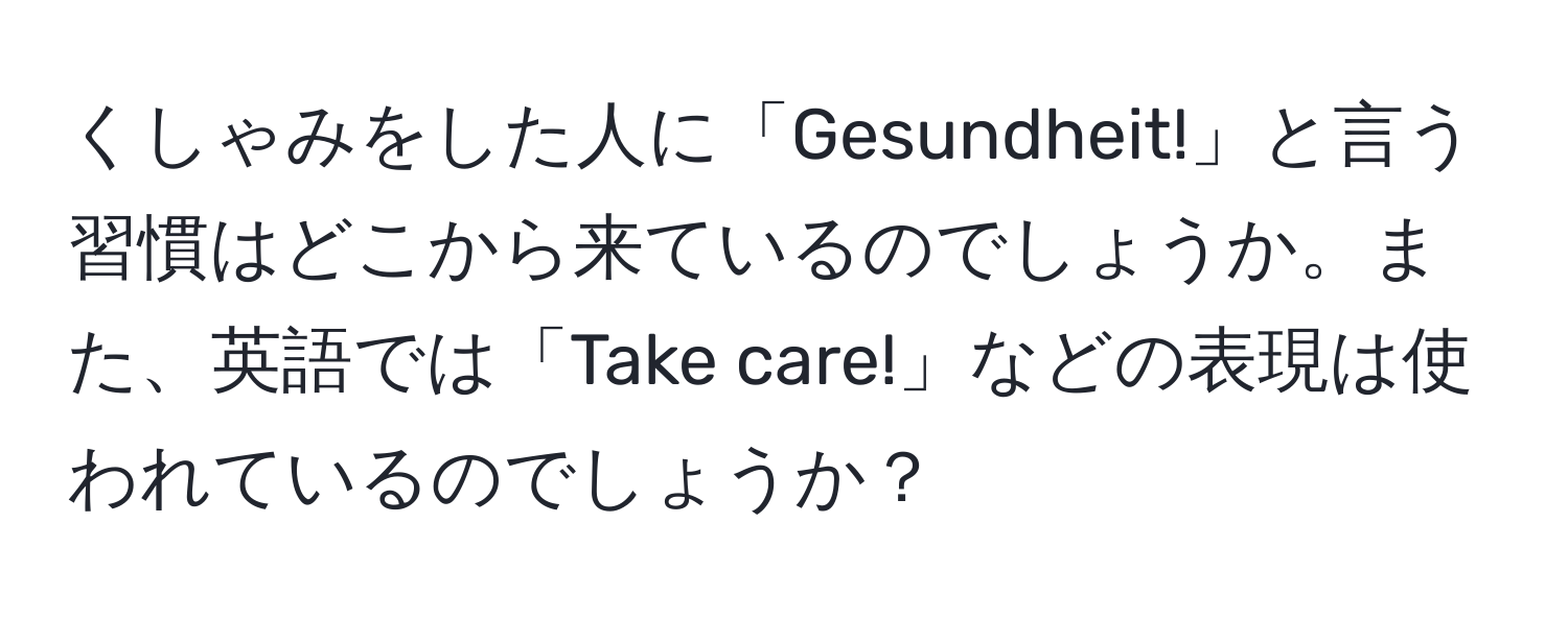 くしゃみをした人に「Gesundheit!」と言う習慣はどこから来ているのでしょうか。また、英語では「Take care!」などの表現は使われているのでしょうか？