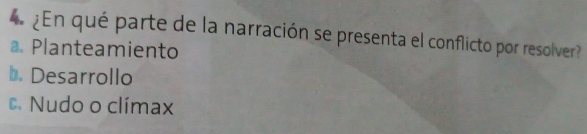 ¿En qué parte de la narración se presenta el conflicto por resolver
a. Planteamiento
b. Desarrollo
c. Nudo o clímax