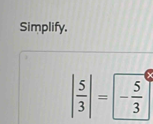 Simplify.
| 5/3 |=|- 5/3 |