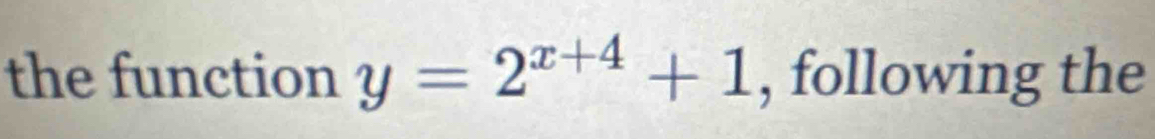 the function y=2^(x+4)+1 , following the