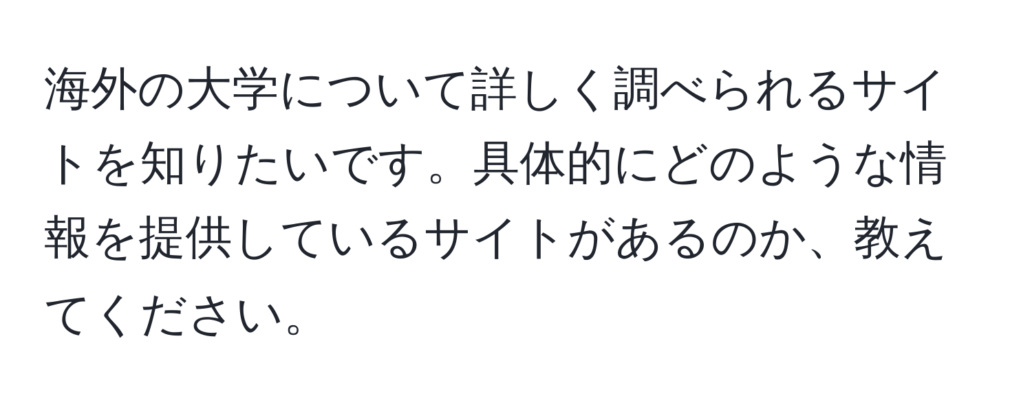 海外の大学について詳しく調べられるサイトを知りたいです。具体的にどのような情報を提供しているサイトがあるのか、教えてください。