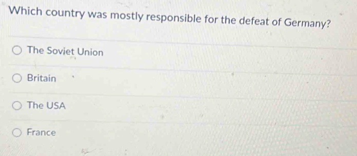 Which country was mostly responsible for the defeat of Germany?
The Soviet Union
Britain
The USA
France