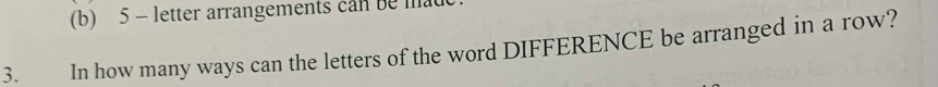 5 - letter arrangements can be mad 
3. In how many ways can the letters of the word DIFFERENCE be arranged in a row?