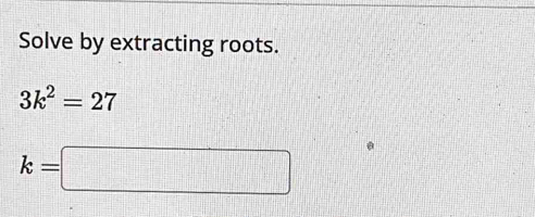 Solve by extracting roots.
3k^2=27
k=□