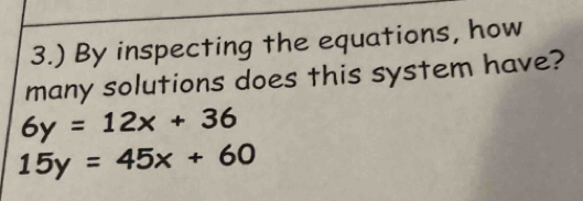 3.) By inspecting the equations, how
many solutions does this system have?
6y=12x+36
15y=45x+60