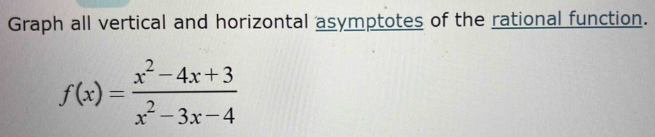 Graph all vertical and horizontal asymptotes of the rational function.
f(x)= (x^2-4x+3)/x^2-3x-4 