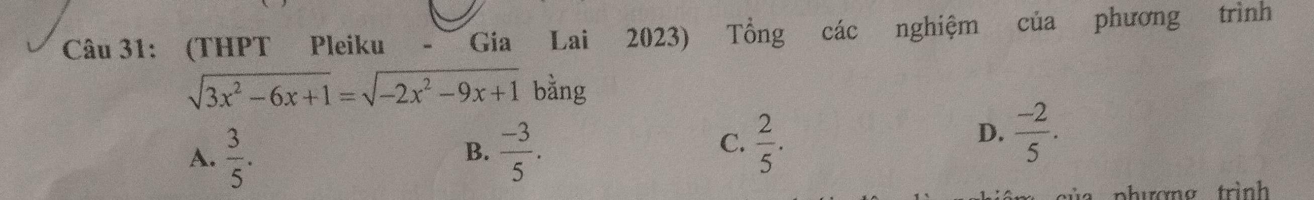 (THPT Pleiku - Gia Lai 2023) Tổng các nghiệm của phương trình
sqrt(3x^2-6x+1)=sqrt(-2x^2-9x+1) bằng
A.  3/5 .  (-3)/5 . 
B.
C.  2/5 .
D.  (-2)/5 .