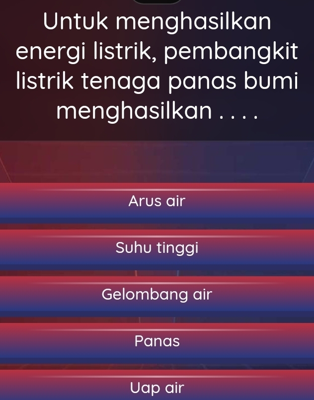 Untuk menghasilkan
energi listrik, pembangkit
listrik tenaga panas bumi
menghasilkan . . . .
Arus air
Suhu tinggi
Gelombang air
Panas
Uap air