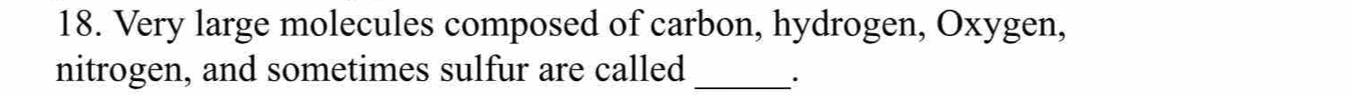 Very large molecules composed of carbon, hydrogen, Oxygen, 
nitrogen, and sometimes sulfur are called _.