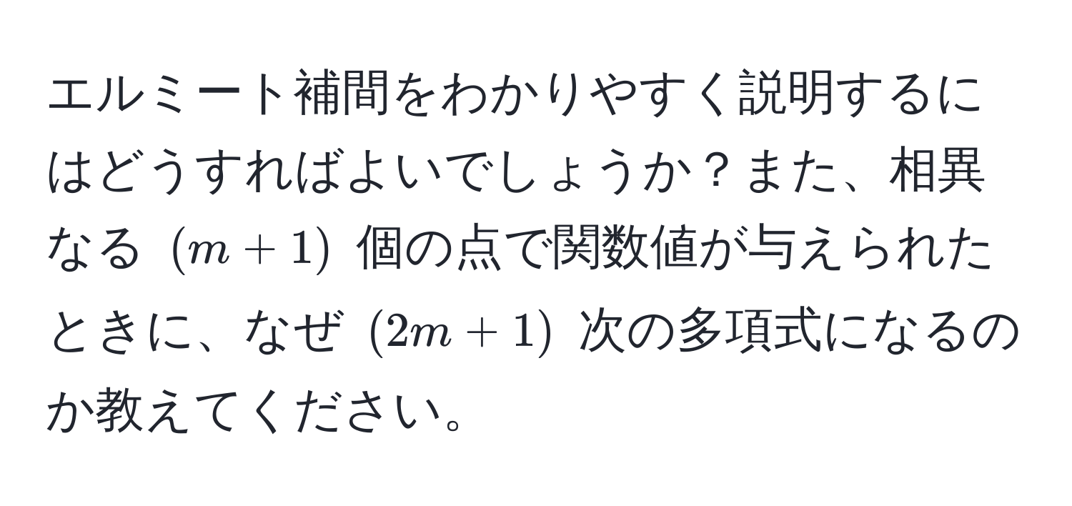 エルミート補間をわかりやすく説明するにはどうすればよいでしょうか？また、相異なる $(m+1)$ 個の点で関数値が与えられたときに、なぜ $(2m+1)$ 次の多項式になるのか教えてください。