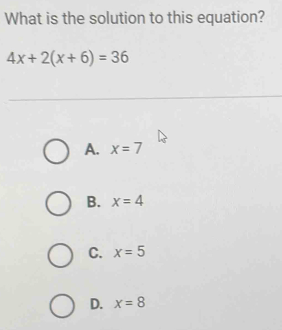 What is the solution to this equation?
4x+2(x+6)=36
A. x=7
B. x=4
C. x=5
D. x=8