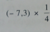 (-7,3)*  1/4 